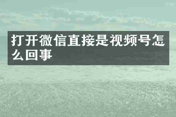 打开微信直接是视频号怎么回事