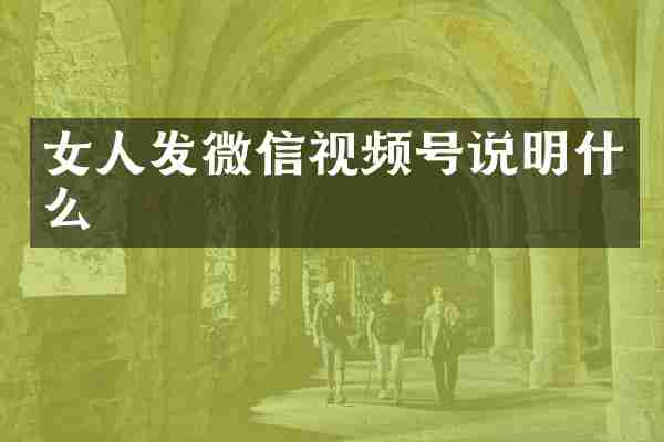 女人发微信视频号说明什么
