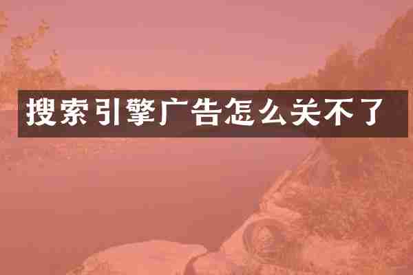 搜索引擎广告怎么关不了