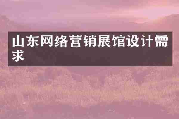 山东网络营销展馆设计需求