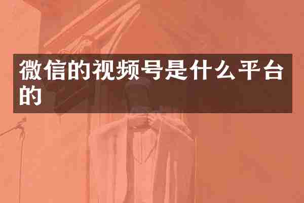 微信的视频号是什么平台的