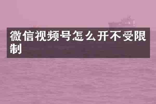 微信视频号怎么开不受限制