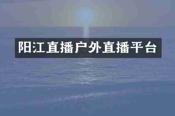 阳江直播户外直播平台