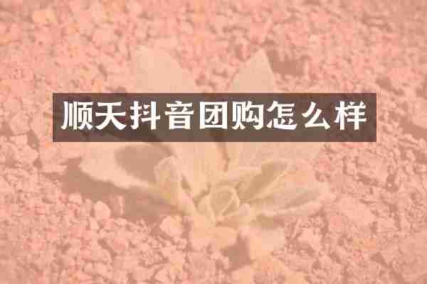 顺天抖音团购怎么样