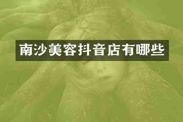 南沙美容抖音店有哪些