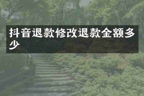 抖音退款修改退款金额多少