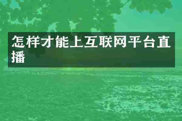 怎样才能上互联网平台直播