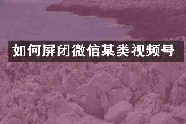 如何屏闭微信某类视频号