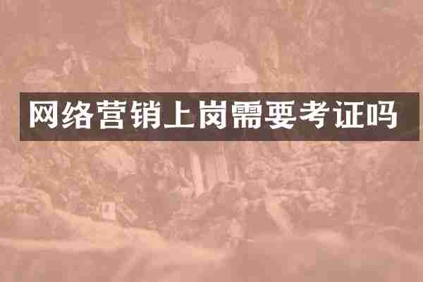 网络营销上岗需要考证吗