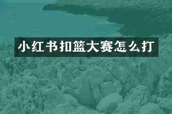 小红书扣篮大赛怎么打