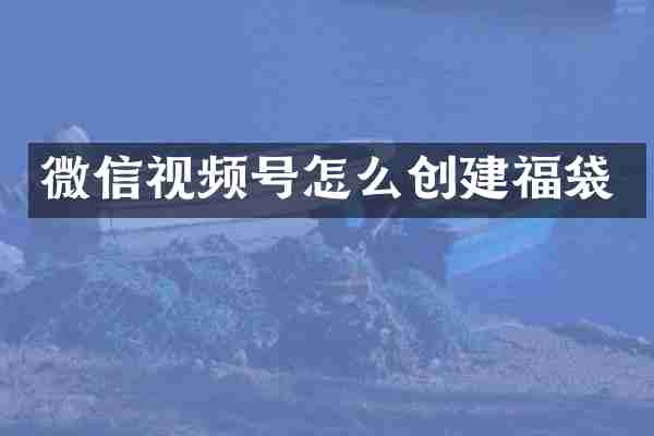 微信视频号怎么创建福袋