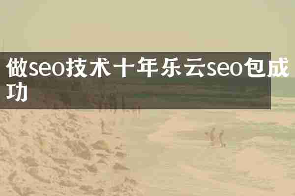 做seo技术十年乐云seo包成功