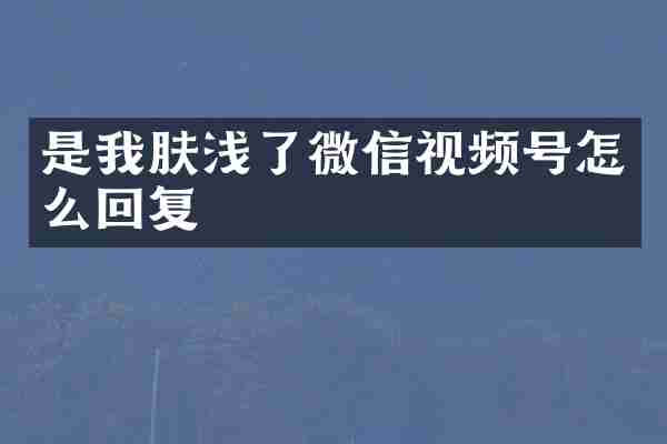 是我肤浅了微信视频号怎么回复