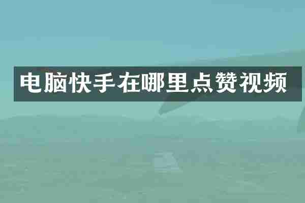 电脑快手在哪里点赞视频