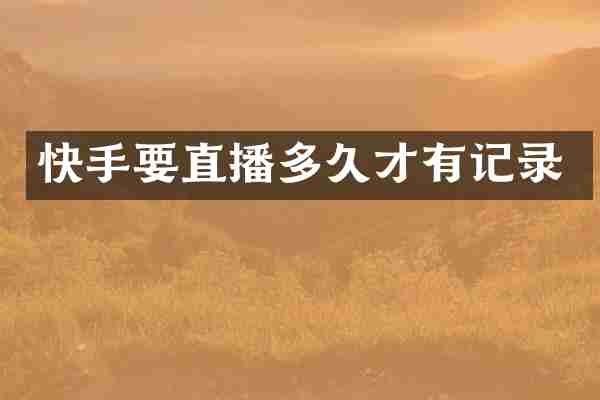 快手要直播多久才有记录