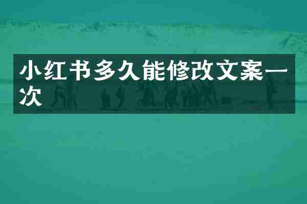 小红书多久能修改文案一次