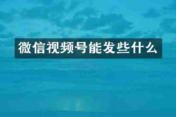 微信视频号能发些什么