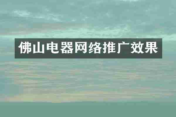佛山电器网络推广效果