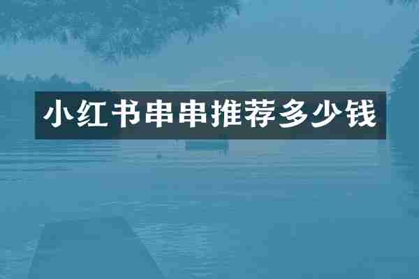 小红书串串推荐多少钱