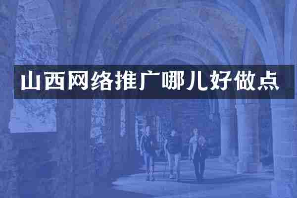 山西网络推广哪儿好做点