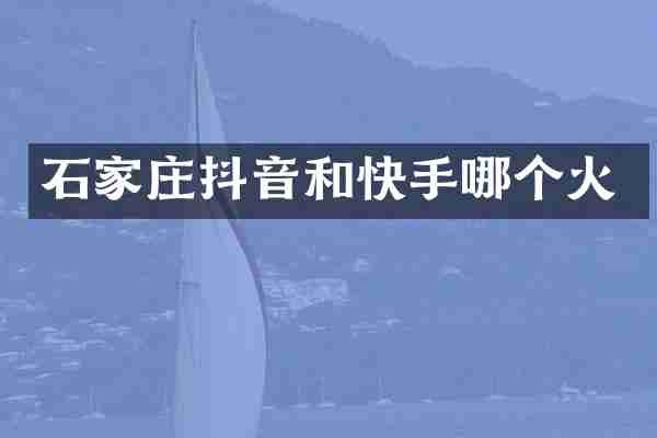 石家庄抖音和快手哪个火