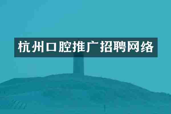杭州口腔推广招聘网络