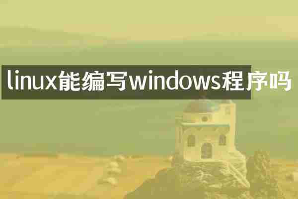 linux能编写windows程序吗