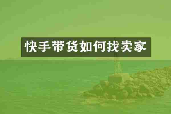 快手带货如何找卖家