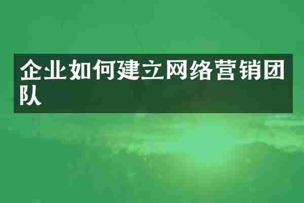 企业如何建立网络营销团队