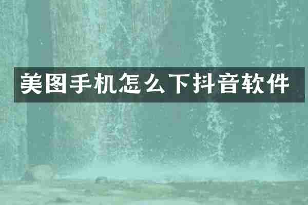 美图手机怎么下抖音软件