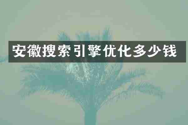 安徽搜索引擎优化多少钱
