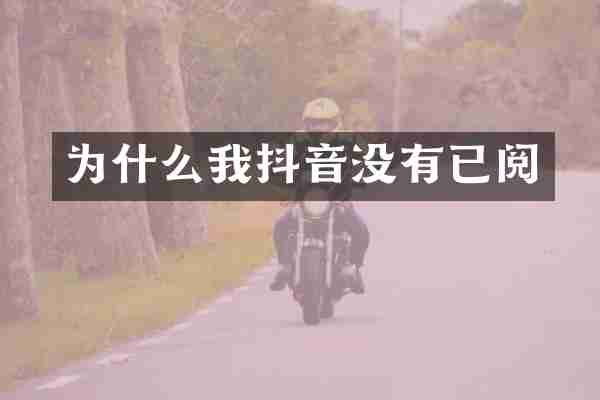 为什么我抖音没有已阅