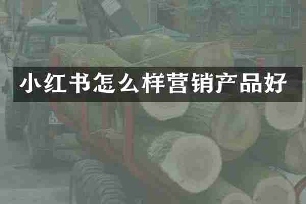 小红书怎么样营销产品好