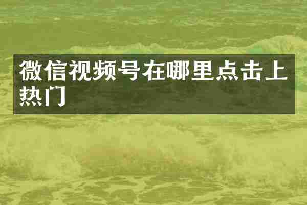 微信视频号在哪里点击上热门