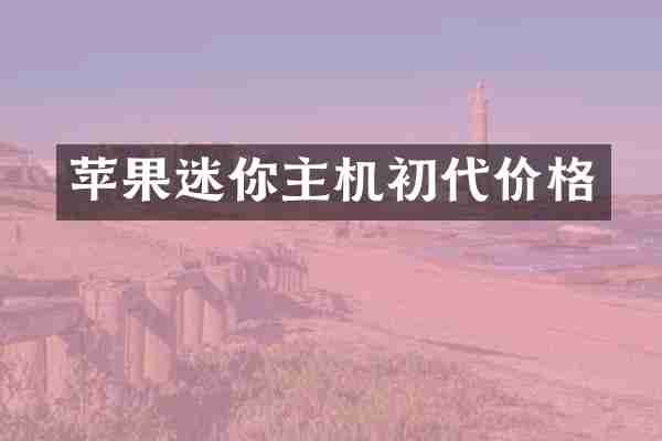 苹果迷你主机初代价格