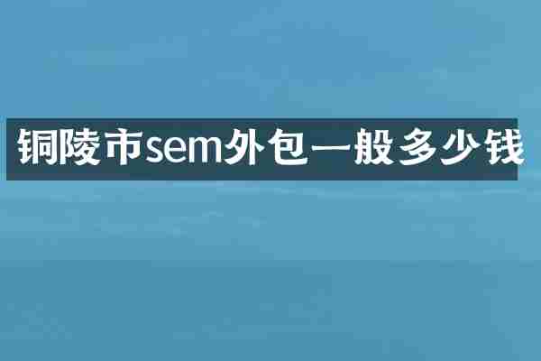 铜陵市sem外包一般多少钱