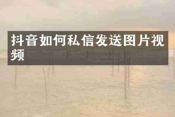 抖音如何私信发送图片视频