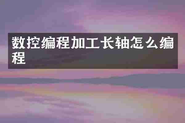 数控编程加工长轴怎么编程
