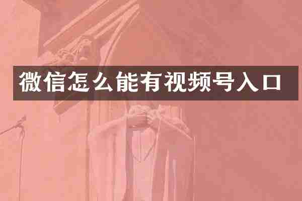 微信怎么能有视频号入口
