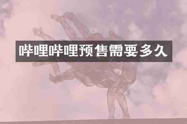 哔哩哔哩预售需要多久
