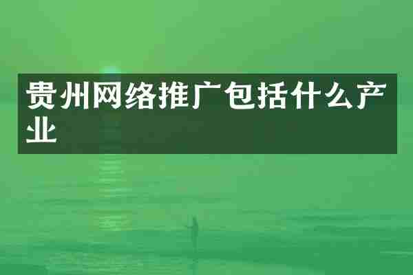贵州网络推广包括什么产业