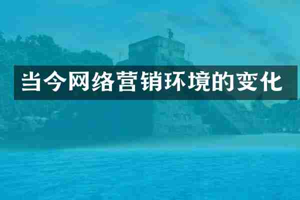 当今网络营销环境的变化