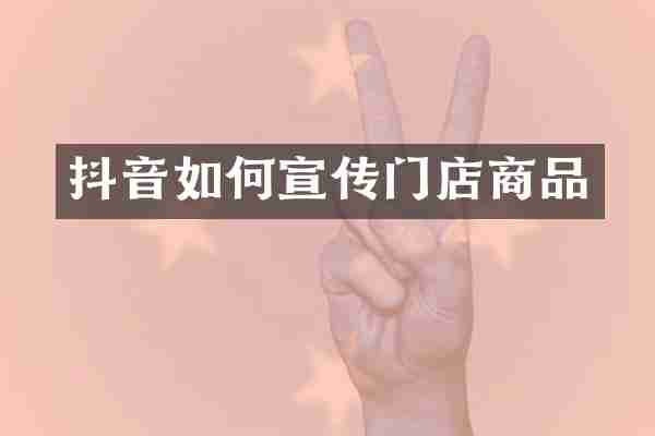抖音如何宣传门店商品