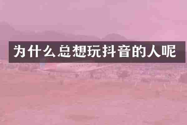 为什么总想玩抖音的人呢