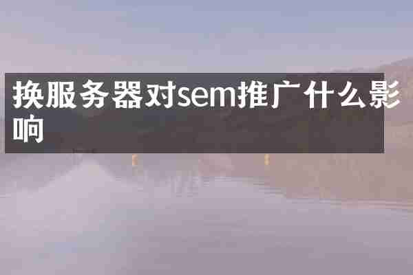 换服务器对sem推广什么影响