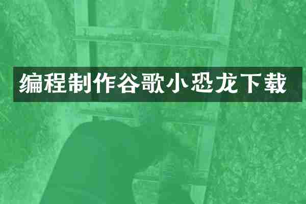 编程制作谷歌小恐龙下载