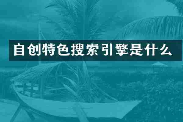 自创特色搜索引擎是什么