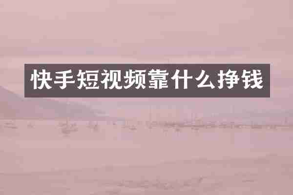 快手短视频靠什么挣钱