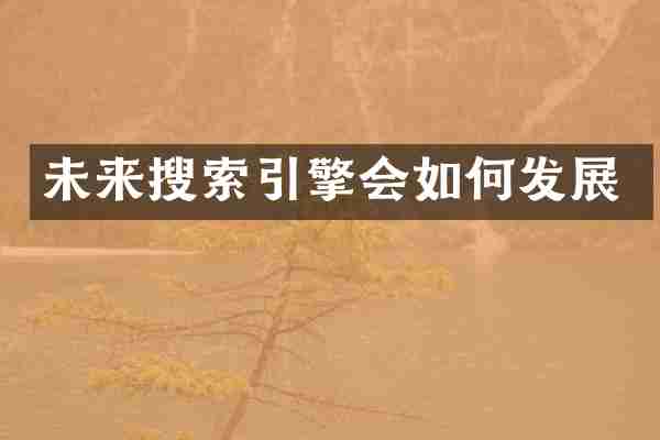 未来搜索引擎会如何发展