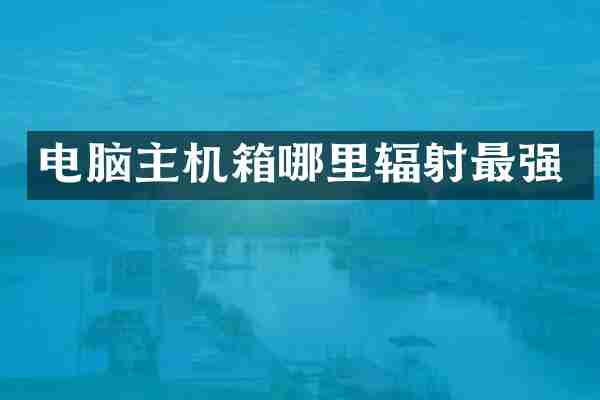 电脑主机箱哪里辐射最强